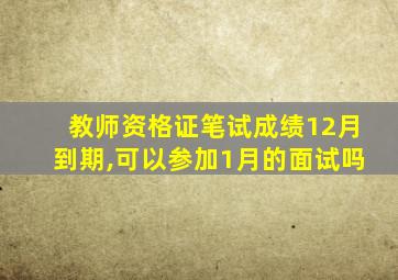 教师资格证笔试成绩12月到期,可以参加1月的面试吗