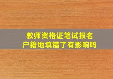 教师资格证笔试报名户籍地填错了有影响吗