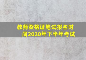 教师资格证笔试报名时间2020年下半年考试