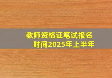 教师资格证笔试报名时间2025年上半年