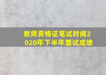 教师资格证笔试时间2020年下半年面试成绩