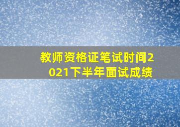 教师资格证笔试时间2021下半年面试成绩