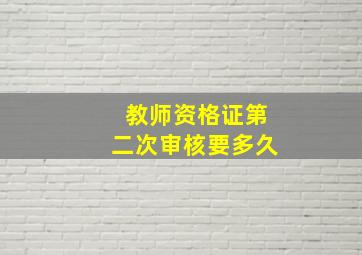 教师资格证第二次审核要多久