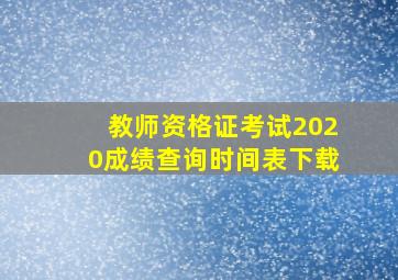 教师资格证考试2020成绩查询时间表下载