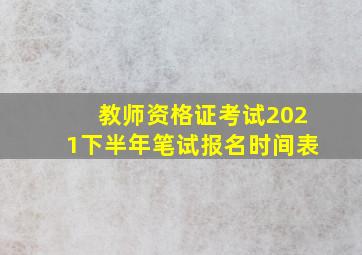 教师资格证考试2021下半年笔试报名时间表