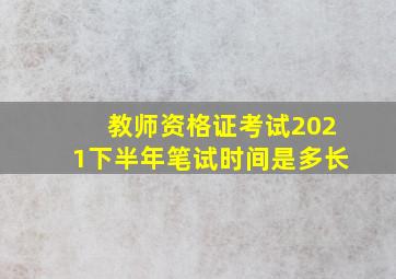 教师资格证考试2021下半年笔试时间是多长