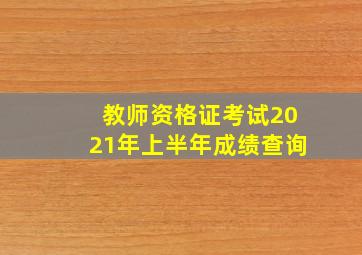 教师资格证考试2021年上半年成绩查询