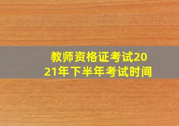 教师资格证考试2021年下半年考试时间