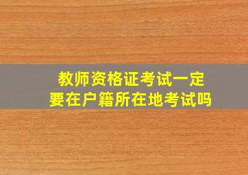 教师资格证考试一定要在户籍所在地考试吗