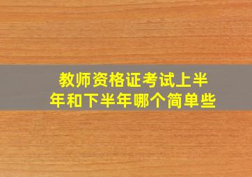 教师资格证考试上半年和下半年哪个简单些