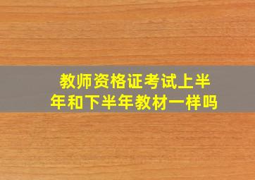 教师资格证考试上半年和下半年教材一样吗