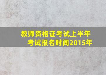 教师资格证考试上半年考试报名时间2015年