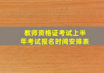 教师资格证考试上半年考试报名时间安排表