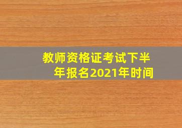 教师资格证考试下半年报名2021年时间