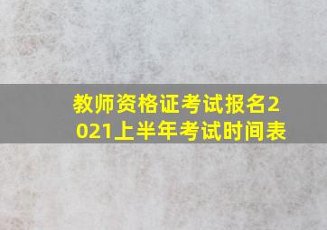 教师资格证考试报名2021上半年考试时间表