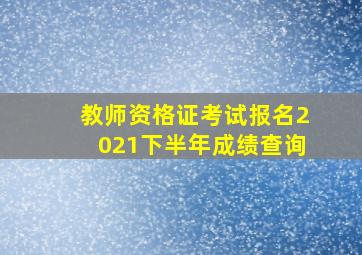 教师资格证考试报名2021下半年成绩查询