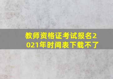 教师资格证考试报名2021年时间表下载不了