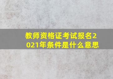 教师资格证考试报名2021年条件是什么意思