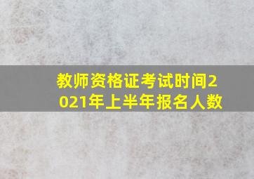 教师资格证考试时间2021年上半年报名人数