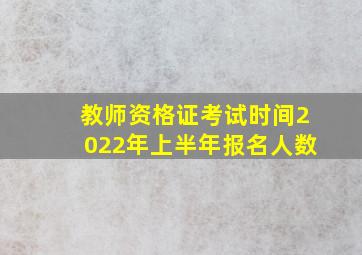 教师资格证考试时间2022年上半年报名人数