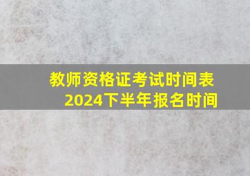 教师资格证考试时间表2024下半年报名时间