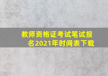 教师资格证考试笔试报名2021年时间表下载