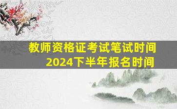 教师资格证考试笔试时间2024下半年报名时间