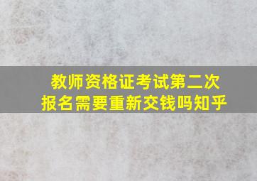 教师资格证考试第二次报名需要重新交钱吗知乎