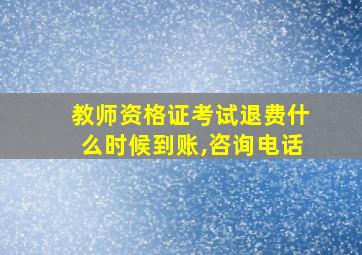 教师资格证考试退费什么时候到账,咨询电话