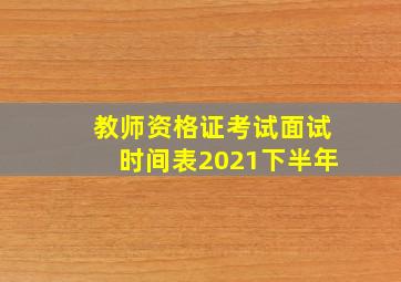 教师资格证考试面试时间表2021下半年