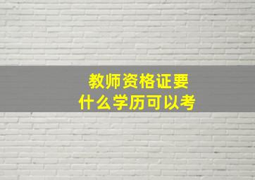 教师资格证要什么学历可以考