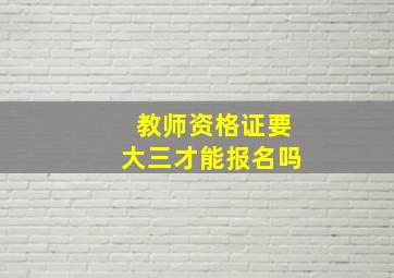 教师资格证要大三才能报名吗