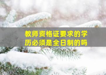 教师资格证要求的学历必须是全日制的吗