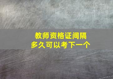 教师资格证间隔多久可以考下一个