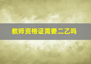 教师资格证需要二乙吗