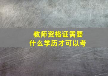 教师资格证需要什么学历才可以考