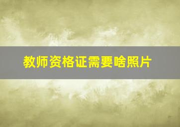 教师资格证需要啥照片