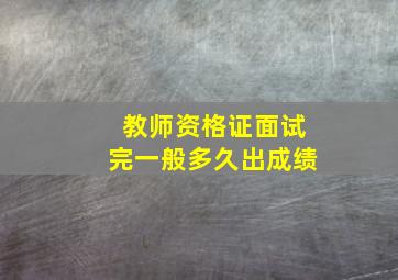 教师资格证面试完一般多久出成绩