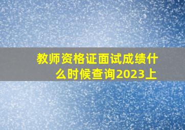 教师资格证面试成绩什么时候查询2023上