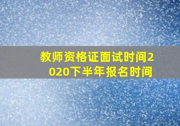 教师资格证面试时间2020下半年报名时间