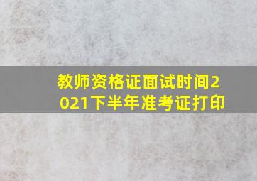 教师资格证面试时间2021下半年准考证打印