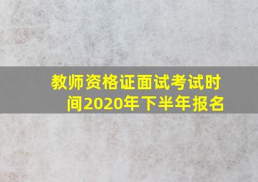 教师资格证面试考试时间2020年下半年报名