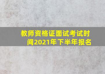 教师资格证面试考试时间2021年下半年报名