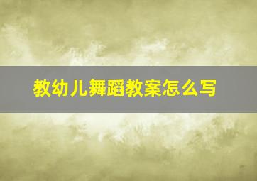 教幼儿舞蹈教案怎么写