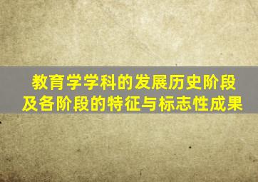 教育学学科的发展历史阶段及各阶段的特征与标志性成果