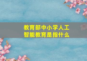 教育部中小学人工智能教育是指什么