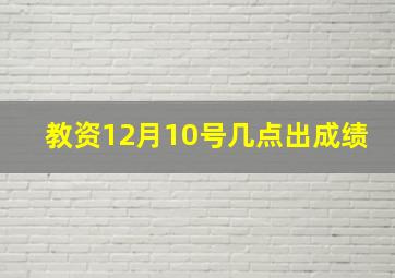 教资12月10号几点出成绩