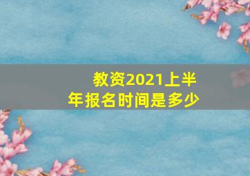 教资2021上半年报名时间是多少