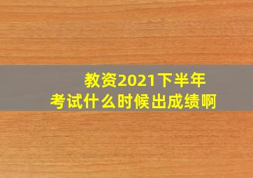 教资2021下半年考试什么时候出成绩啊