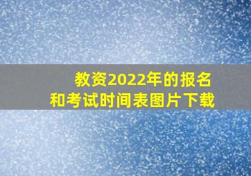 教资2022年的报名和考试时间表图片下载